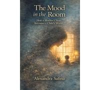 THE MOOD IN THE ROOM: How a Mother’s State Becomes a Child’s World