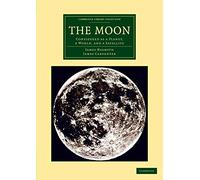 The Moon: Considered As A Planet, A World, And A Satellite (Cambridge Library Collection - Astronomy)