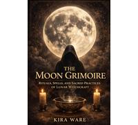 THE MOON GRIMOIRE: Rituals, Spells, and Sacred Practices of Lunar Witchcraft