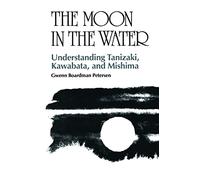 The Moon in the Water: Understanding Tanizaki, Kawabata, and Mishima