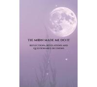 The Moon Made Me Do It: Reflections, revelations and questionable decisions