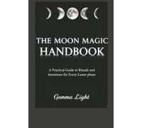 The Moon Magic Handbook: A Practical Guide to Rituals and Intentions for Every Lunar Phase