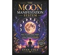 The Moon Manifestation System: How to Align Lunar Energy with Your Intentions and Attract Results in 30 Days