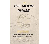 THE MOON PHASE JOURNAL: GUIDED PROMPTS & RITUALS FOR SPIRITUAL GROWTH