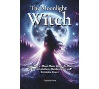 The Moonlight Witch: Lunar Magic, Moon Phase Rituals & Moon Spells for Intuition, Manifestation & Feminine Power