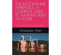 THE MOONSHINE APPRENTICE: A COMPLETE GUIDE TO MAKING RUM AT HOME: The Complete Home Distiller's Guide to Rum: Fermentation, Pot Still Distillation, ... Production, and Traditional Caribbean Styles