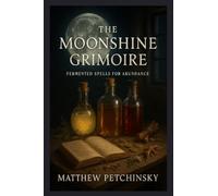 The Moonshine Grimoire: Fermented Spells for Abundance