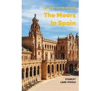 The Moors in Spain: A History of Islamic Spain from the Conquest of 711 to the Fall of Granada