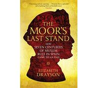 The Moor's Last Stand: How Seven Centuries of Muslim Rule in Spain Came to an End