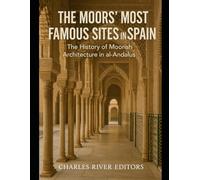 The Moors’ Most Famous Sites in Spain: The History of Moorish Architecture in al-Andalus