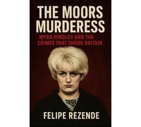 The Moors Murderess: Myra Hindley and the Crimes That Shook Britain