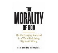 The Morality of God: His Unchanging Standard in a World Redefining Right and Wrong.