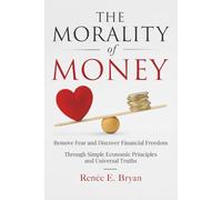 The Morality of Money: Remove Fear and Discover Financial Freedom - Through Simple Economic Principles and Universal Truths