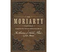 The Moriarty Papers: The Schemes and Adventures of the Great Nemesis of Sherlock Holmes