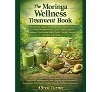 The Moringa Wellness Treatment Book: Nutritional Support for Blood Sugar, Blood Pressure, Cholesterol, Inflammation, Joint Comfort, Digestive ... Gastric Comfort, Immune Function, and Fatigue