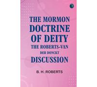 The Mormon Doctrine of Deity: The Roberts-Van Der Donckt Discussion