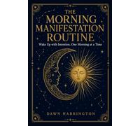The Morning Manifestation Routine: A Science-Backed, Step-by-Step System to Wake Up with Intention, Rewire Your Mind, and Design the Life You Want, One Morning at a Time