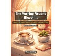 The Morning Routine Blueprint: Design Your Perfect Morning for Energy, Focus & Success