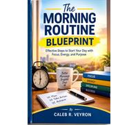 The Morning Routine Blueprint: Effective Steps to Start Your Day with Focus, Energy, and Purpose