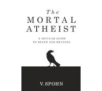 The Mortal Atheist: A Secular Guide to Death and Meaning