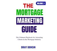 The Mortgage Marketing Guide: The Ultimate Playbook for Attracting Clients in the Mortgage Industry