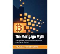 The Mortgage Myth: A Bitcoin Guide to Property, Homeownership, and the Dream That Got Distorted