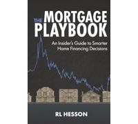 The Mortgage Playbook: An Insider's Guide to Smarter Home Financing Decisions