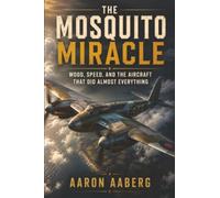 The Mosquito Miracle: Wood, Speed, and the Aircraft That Did Almost Everything