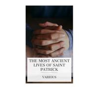 The Most Ancient Lives of Saint Patrick: Including the Life by Jocelin, Hitherto Unpublished in America, and His Extant Writings