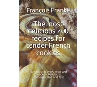 The most delicious 200 recipes for tender French cookies: Formulas for every taste and concern. Uncomplicated and fast