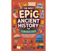 The Most Epic Ancient History for Curious Kids: Untold Secrets and Surprising Stories from the Lost Empires That Shaped the World