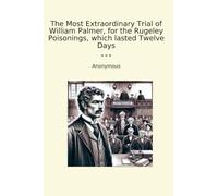 The Most Extraordinary Trial of William Palmer, for the Rugeley Poisonings, which lasted Twelve Days
