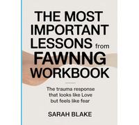 The Most Important Lessons from Fawning Workbook: The Trauma Response that Looks Like Love but Feels Like Fear