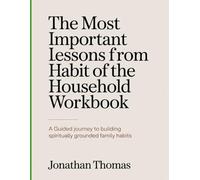 The Most Important Lessons From Habit of the Household Workbook: A Guided Journey to Building Spiritually Grounded Family Habits.
