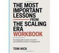 The Most Important Lessons from the Scaling Era Workbook: A Strategic Guide to Growth, Innovation and Sustainable Success in a Changing World