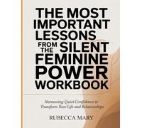 The Most Important Lessons from the Silent Feminine Power Workbook: Harnessing Quiet Confidence to Transform Your Life and Relationship