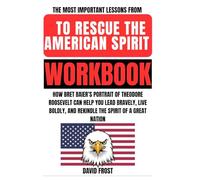 The Most Important Lessons from To Rescue the American Spirit Workbook: How Bret Baier’s Portrait of Theodore Roosevelt Can Help You Lead Bravely, ... and Rekindle the Spirit of a Great Nation
