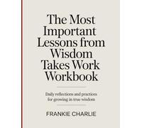 The Most Important Lessons From Wisdom Takes Work Workbook: Daily Reflections and Practices for Growing in True Wisdom.