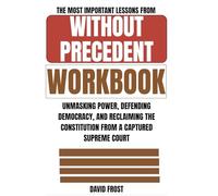 The Most Important Lessons from Without Precedent Workbook: Unmasking Power, Defending Democracy, and Reclaiming the Constitution from a Captured Supreme Court