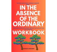 The Most Important Lessons to Master from In the absence of the Ordinary Workbook: How Francis WELLER'S ADVICE CAN HELP YOU UNLOCK YOUR FULL POTENTIAL