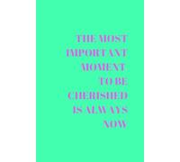 THE MOST IMPORTANT MOMENT TO BE CHERISHED IS ALWAYS NOW