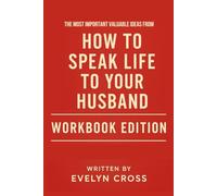 The Most Important Valuable Ideas from How to Speak Life to Your Husband: Workbook Edition