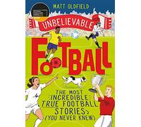 The Most Incredible True Football Stories (You Never Knew): Winner of the Telegraph Children's Sports Book of the Year