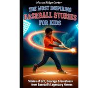 The Most Inspiring Baseball Stories for Kids: Stories of Grit, Courage & Greatness from Baseball’s Legendary Heroes.