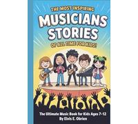 THE MOST INSPIRING MUSICIANS STORIES OF ALL TIME FOR KIDS!: The Ultimate Music Book For Kids Ages 7-12