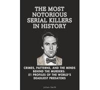 The Most Notorious Serial Killers in History: Crimes, Patterns, and the Minds Behind the Murders: 51 Profiles of the World’s Deadliest Predators: 3