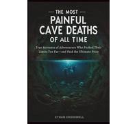The Most Painful Cave Deaths Of All Time: True Accounts of Adventurers Who Pushed Their Limits Too Far-and Paid the Ultimate Price