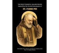 THE MOST POWERFUL HEALING PRAYER Inspired by the Life and Intercession of ST. PADRE PIO: With Reflections, Novena, and Pastoral Guidance