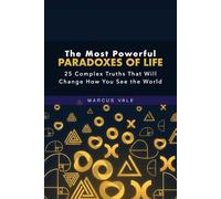 The Most Powerful Paradoxes of Life: 25 Complex Truths That Will Change How You See the World