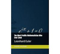 The Most Prolific Mathematician Who Ever Lived: Leonhard Euler